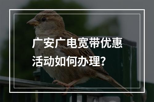 广安广电宽带优惠活动如何办理？