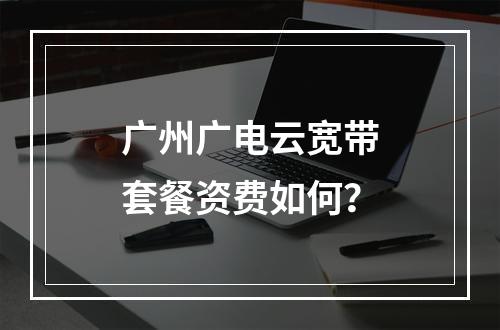 广州广电云宽带套餐资费如何？