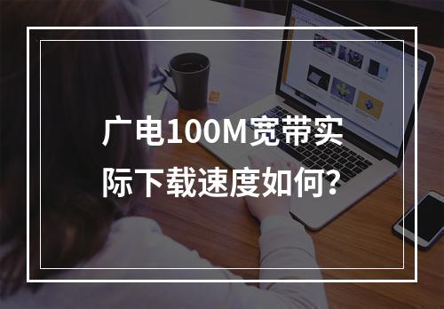 广电100M宽带实际下载速度如何？