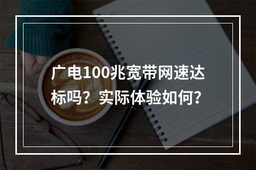 广电100兆宽带网速达标吗？实际体验如何？