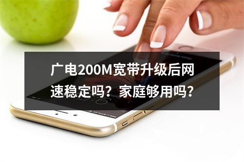 广电200M宽带升级后网速稳定吗？家庭够用吗？