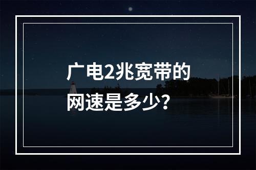 广电2兆宽带的网速是多少？