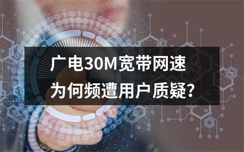 广电30M宽带网速为何频遭用户质疑？