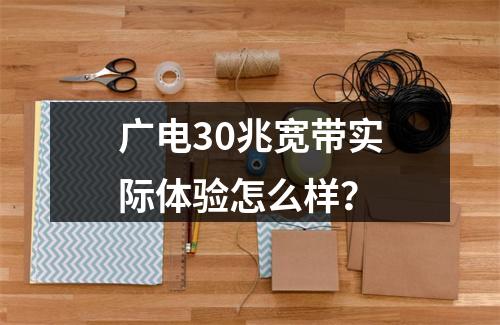 广电30兆宽带实际体验怎么样？