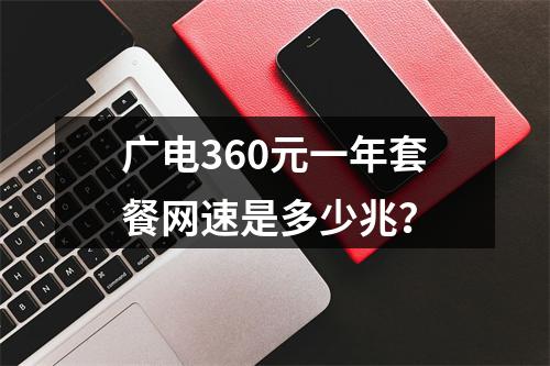广电360元一年套餐网速是多少兆？