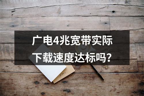 广电4兆宽带实际下载速度达标吗？