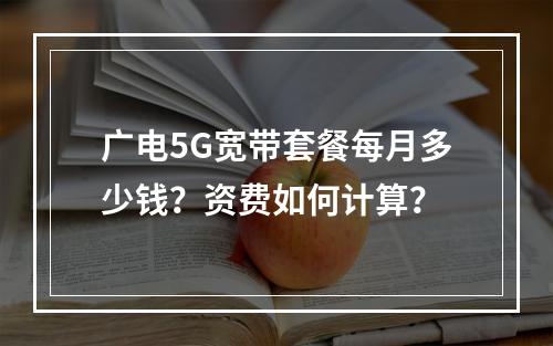 广电5G宽带套餐每月多少钱？资费如何计算？