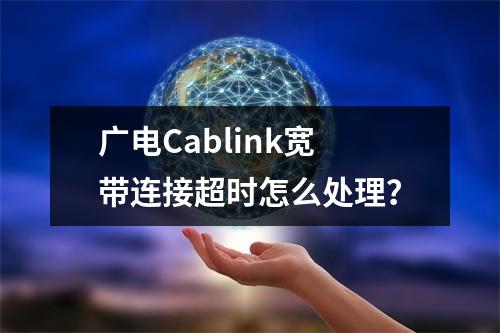 广电Cablink宽带连接超时怎么处理？