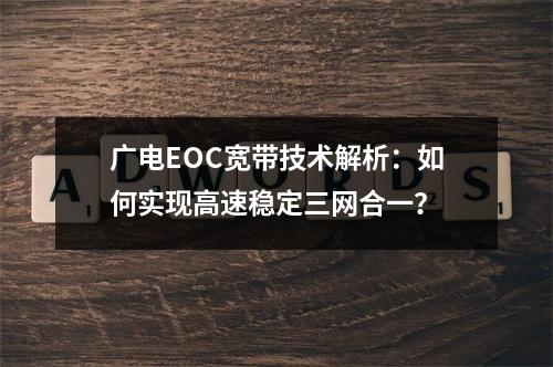 广电EOC宽带技术解析：如何实现高速稳定三网合一？