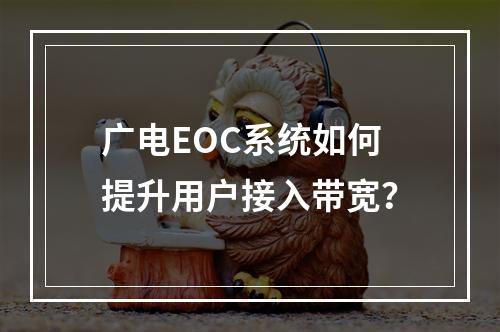 广电EOC系统如何提升用户接入带宽？