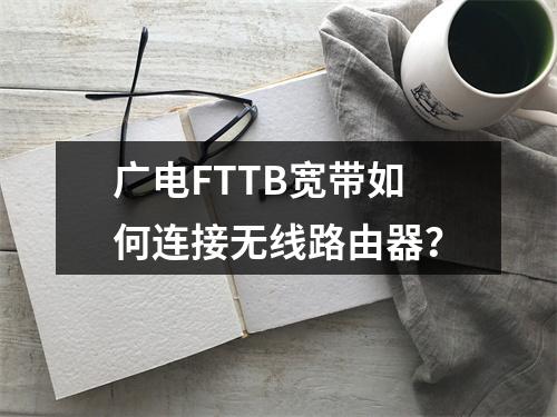 广电FTTB宽带如何连接无线路由器？