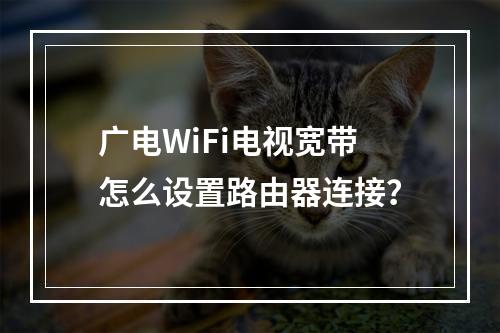 广电WiFi电视宽带怎么设置路由器连接？