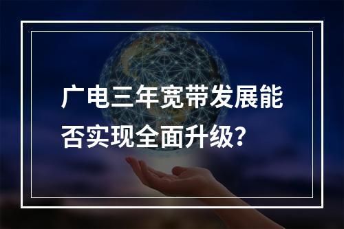 广电三年宽带发展能否实现全面升级？