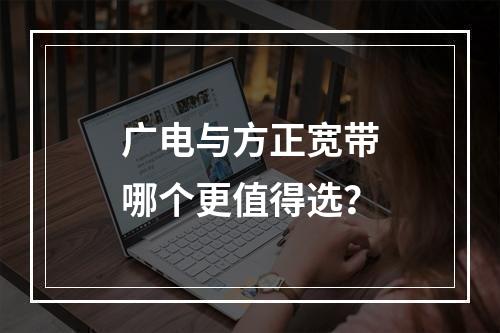 广电与方正宽带哪个更值得选？