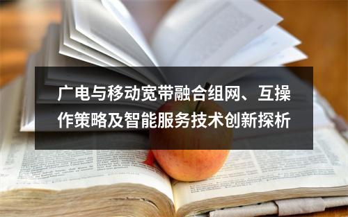 广电与移动宽带融合组网、互操作策略及智能服务技术创新探析