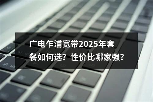 广电乍浦宽带2025年套餐如何选？性价比哪家强？