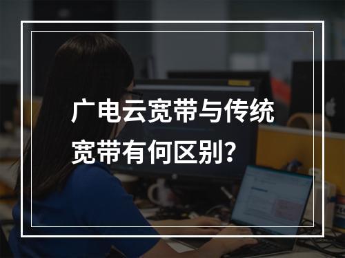广电云宽带与传统宽带有何区别？