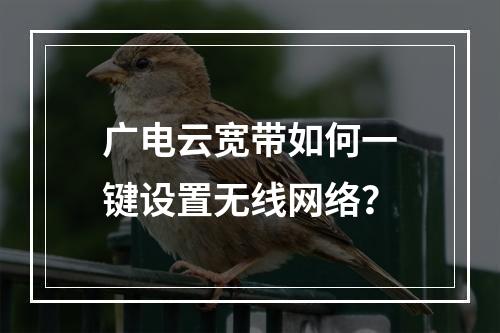 广电云宽带如何一键设置无线网络？