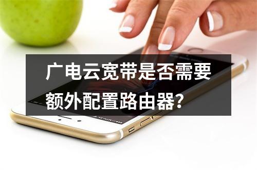 广电云宽带是否需要额外配置路由器？