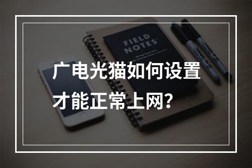 广电光猫如何设置才能正常上网？