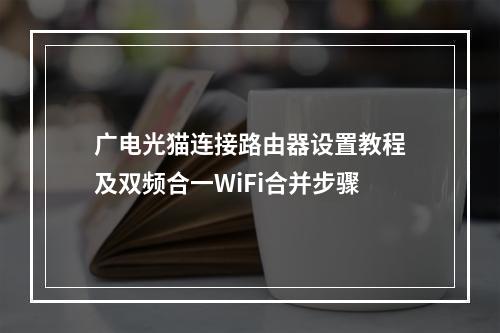 广电光猫连接路由器设置教程及双频合一WiFi合并步骤