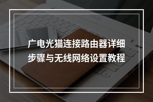 广电光猫连接路由器详细步骤与无线网络设置教程