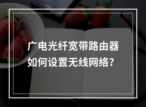广电光纤宽带路由器如何设置无线网络？