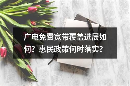 广电免费宽带覆盖进展如何？惠民政策何时落实？
