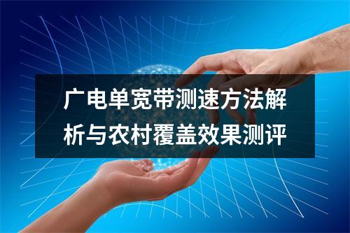 广电单宽带测速方法解析与农村覆盖效果测评