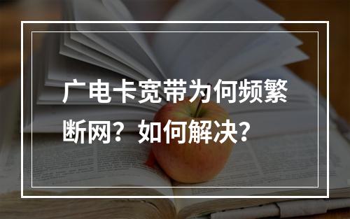 广电卡宽带为何频繁断网？如何解决？