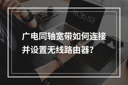 广电同轴宽带如何连接并设置无线路由器？
