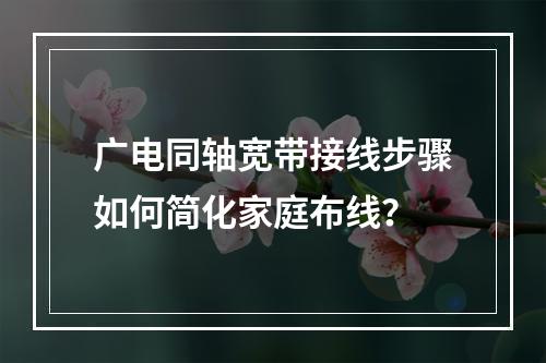 广电同轴宽带接线步骤如何简化家庭布线？