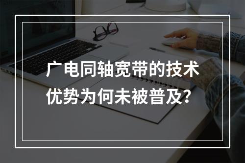 广电同轴宽带的技术优势为何未被普及？