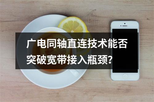 广电同轴直连技术能否突破宽带接入瓶颈？