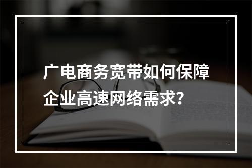 广电商务宽带如何保障企业高速网络需求？