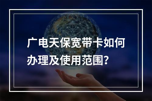 广电天保宽带卡如何办理及使用范围？