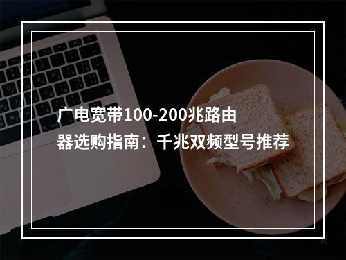 广电宽带100-200兆路由器选购指南：千兆双频型号推荐