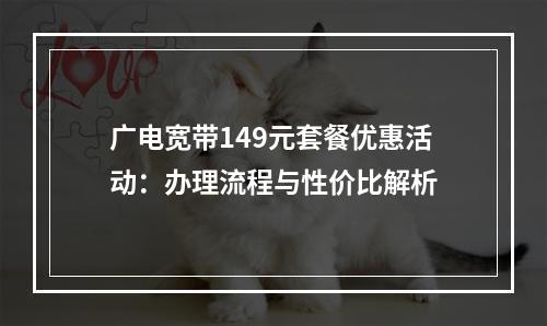 广电宽带149元套餐优惠活动：办理流程与性价比解析