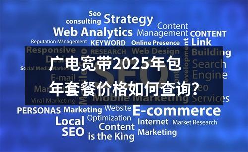 广电宽带2025年包年套餐价格如何查询？