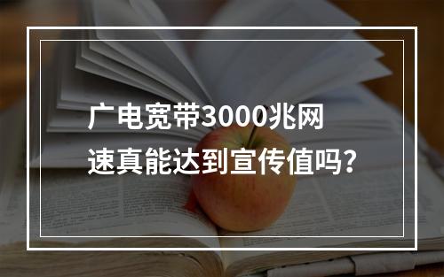 广电宽带3000兆网速真能达到宣传值吗？