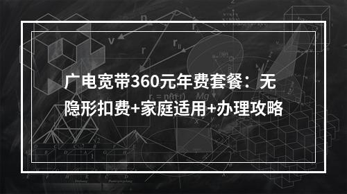 广电宽带360元年费套餐：无隐形扣费+家庭适用+办理攻略