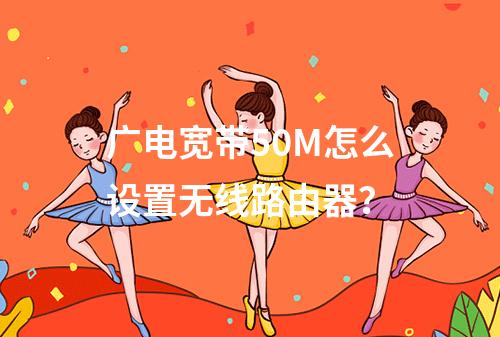 广电宽带50M怎么设置无线路由器？