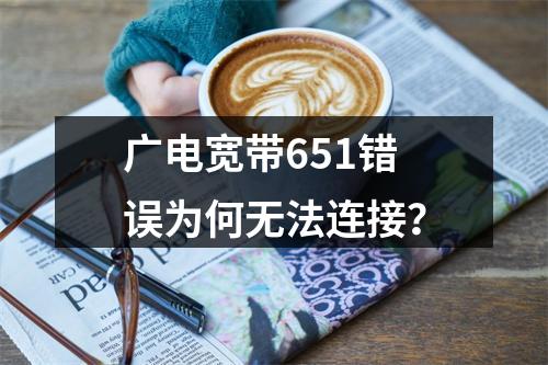 广电宽带651错误为何无法连接？