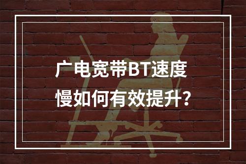 广电宽带BT速度慢如何有效提升？