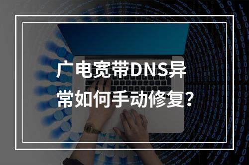 广电宽带DNS异常如何手动修复？