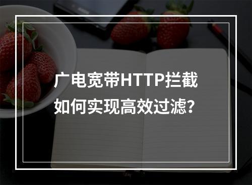 广电宽带HTTP拦截如何实现高效过滤？