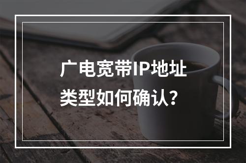广电宽带IP地址类型如何确认？