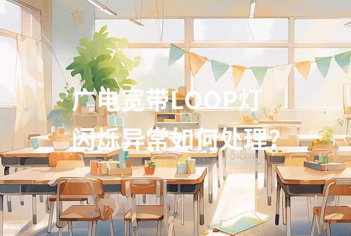 广电宽带LOOP灯闪烁异常如何处理？