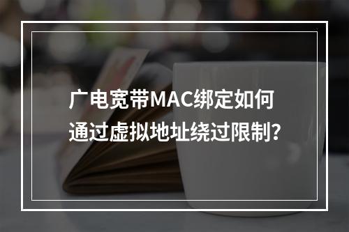 广电宽带MAC绑定如何通过虚拟地址绕过限制？