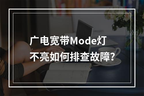 广电宽带Mode灯不亮如何排查故障？
